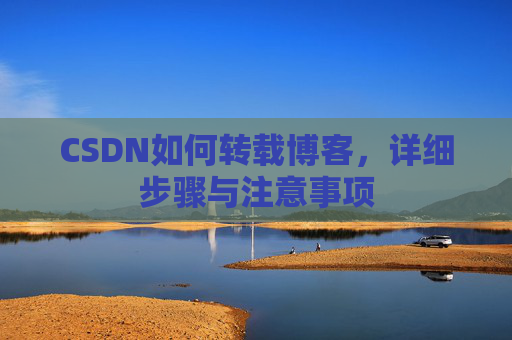 CSDN如何转载博客，详细步骤与注意事项
